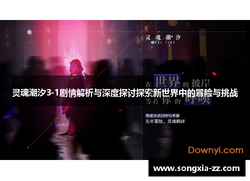 灵魂潮汐3-1剧情解析与深度探讨探索新世界中的冒险与挑战 灵魂潮汐3-1剧情解析与深度探讨探索新世界中的冒险与挑战