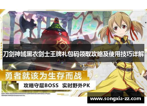 刀剑神域黑衣剑士王牌礼包码领取攻略及使用技巧详解 刀剑神域黑衣剑士王牌礼包码领取攻略及使用技巧详解