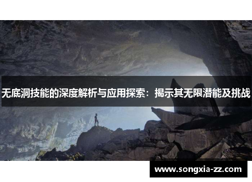 无底洞技能的深度解析与应用探索:揭示其无限潜能及挑战 无底洞技能的深度解析与应用探索:揭示其无限潜能及挑战