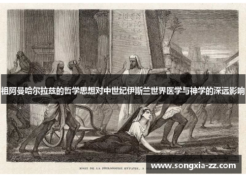 祖阿曼哈尔拉兹的哲学思想对中世纪伊斯兰世界医学与神学的深远影响 祖阿曼哈尔拉兹的哲学思想对中世纪伊斯兰世界医学与神学的深远影响